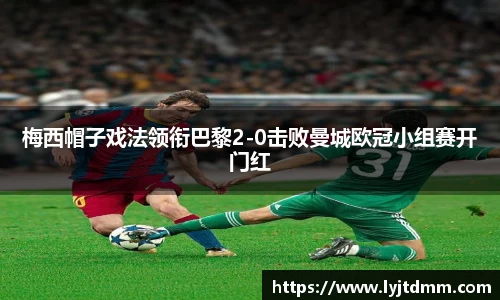 梅西帽子戏法领衔巴黎2-0击败曼城欧冠小组赛开门红