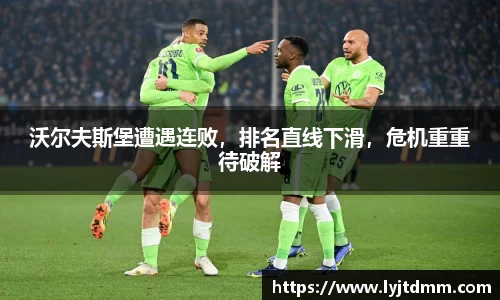 沃尔夫斯堡遭遇连败，排名直线下滑，危机重重待破解