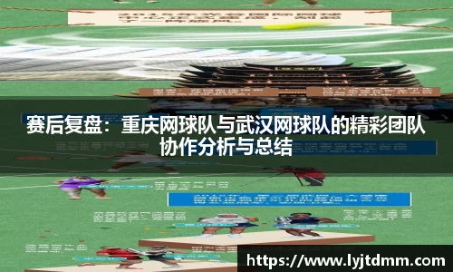 赛后复盘：重庆网球队与武汉网球队的精彩团队协作分析与总结