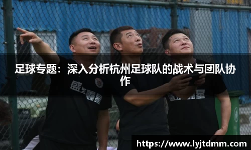 足球专题：深入分析杭州足球队的战术与团队协作