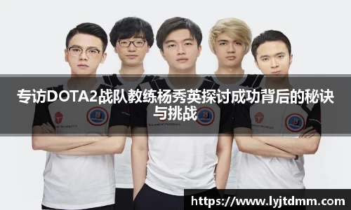 专访DOTA2战队教练杨秀英探讨成功背后的秘诀与挑战