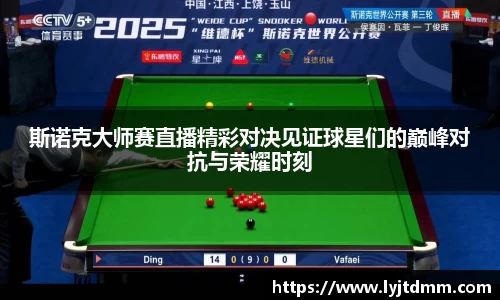 斯诺克大师赛直播精彩对决见证球星们的巅峰对抗与荣耀时刻