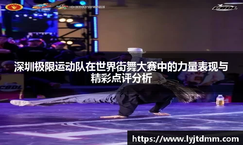 深圳极限运动队在世界街舞大赛中的力量表现与精彩点评分析