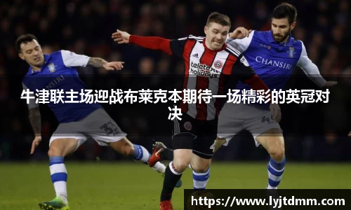 牛津联主场迎战布莱克本期待一场精彩的英冠对决