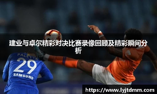 建业与卓尔精彩对决比赛录像回顾及精彩瞬间分析