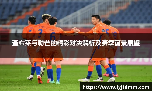 查布莱与勒芒的精彩对决解析及赛季前景展望