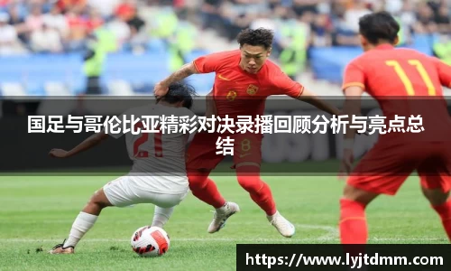国足与哥伦比亚精彩对决录播回顾分析与亮点总结