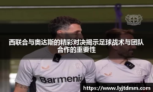 西联合与奥达斯的精彩对决揭示足球战术与团队合作的重要性
