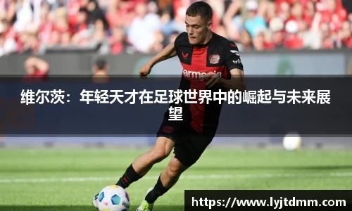 维尔茨：年轻天才在足球世界中的崛起与未来展望