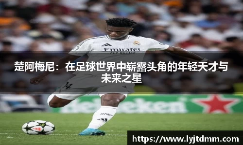 楚阿梅尼：在足球世界中崭露头角的年轻天才与未来之星
