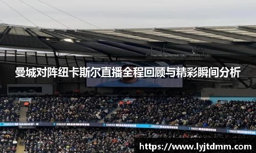 曼城对阵纽卡斯尔直播全程回顾与精彩瞬间分析
