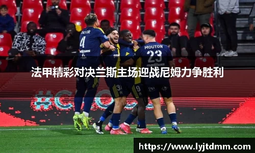 法甲精彩对决兰斯主场迎战尼姆力争胜利