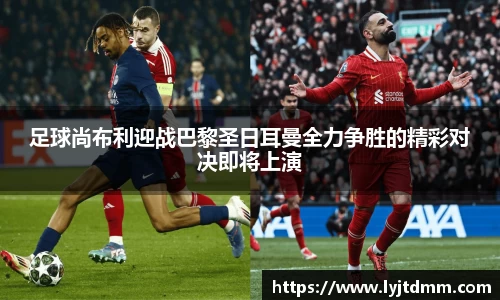 足球尚布利迎战巴黎圣日耳曼全力争胜的精彩对决即将上演