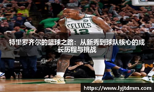 特里罗齐尔的篮球之路：从新秀到球队核心的成长历程与挑战