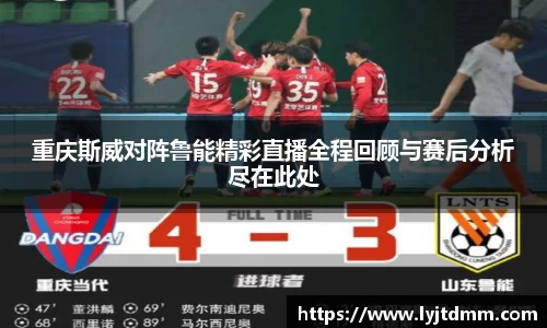 重庆斯威对阵鲁能精彩直播全程回顾与赛后分析尽在此处