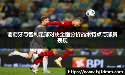 葡萄牙与智利足球对决全面分析战术特点与球员表现