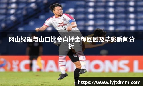 冈山绿雉与山口比赛直播全程回顾及精彩瞬间分析