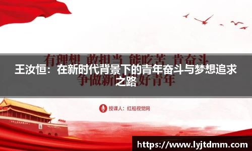 王汝恒：在新时代背景下的青年奋斗与梦想追求之路