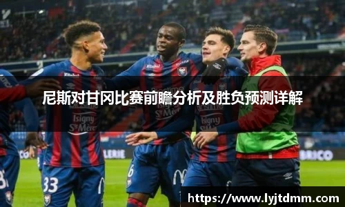 尼斯对甘冈比赛前瞻分析及胜负预测详解